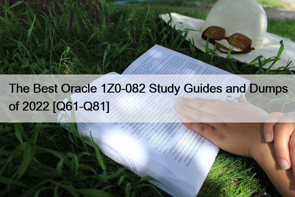 The Best Oracle 1Z0-082 Study Guides and Dumps of 2022 [Q61-Q81]