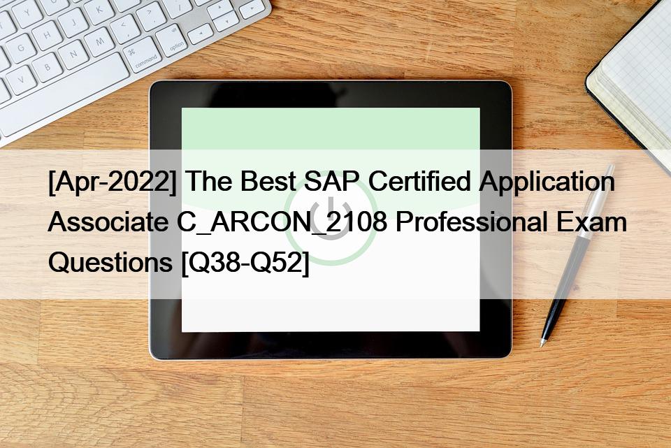 [Apr-2022] The Best SAP Certified Application Associate C_ARCON_2108 Professional Exam Questions [Q38-Q52]