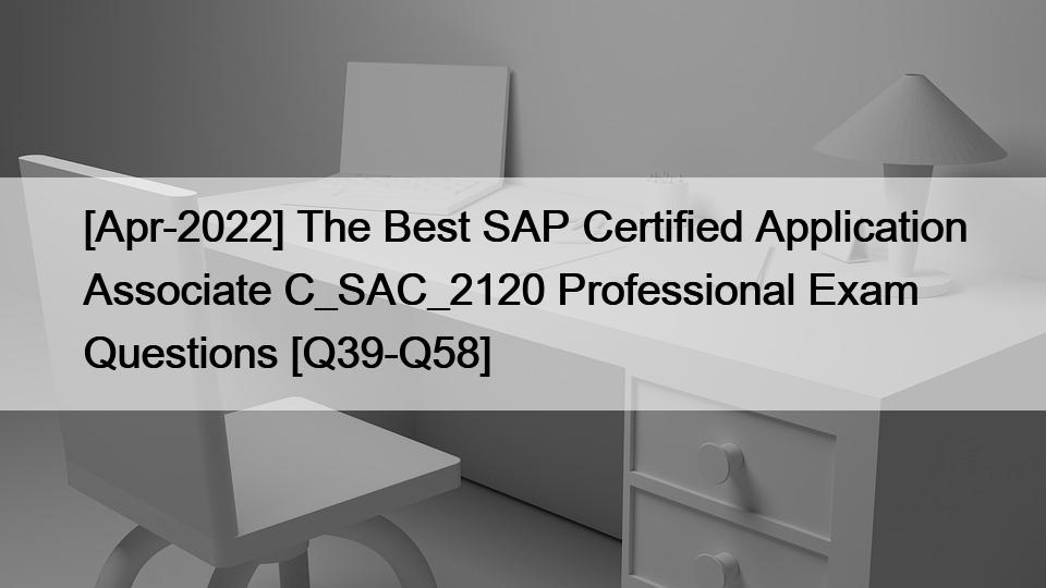 [Apr-2022] The Best SAP Certified Application Associate C_SAC_2120 Professional Exam Questions [Q39-Q58]