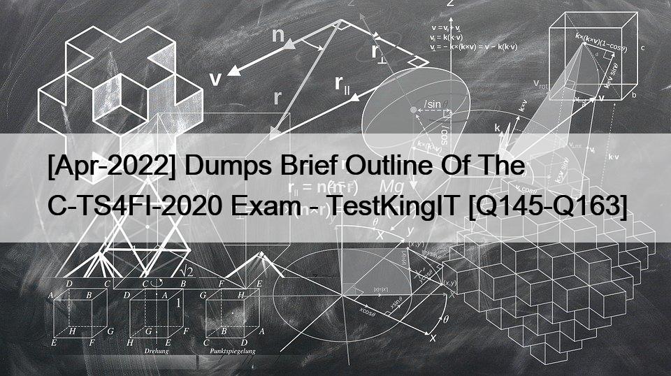 [Apr-2022] Dumps Brief Outline Of The C-TS4FI-2020 Exam – TestKingIT [Q145-Q163]