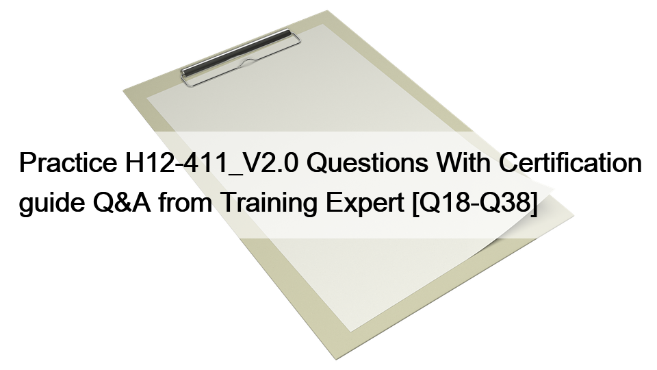 Practice H12-411_V2.0 Questions With Certification guide Q&A from Training Expert [Q18-Q38]