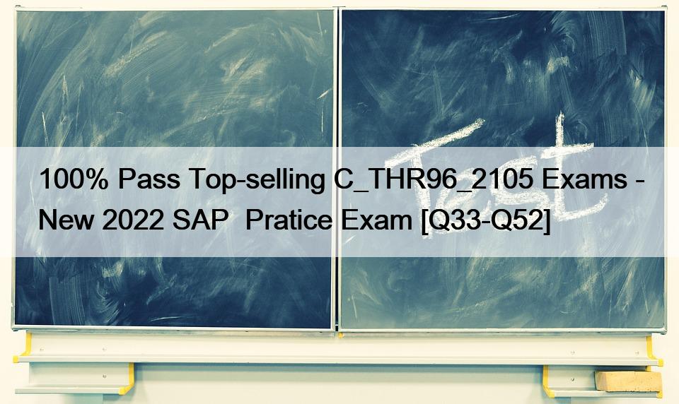 100% Pass Top-selling C_THR96_2105 Exams – New 2022 SAP  Pratice Exam [Q33-Q52]