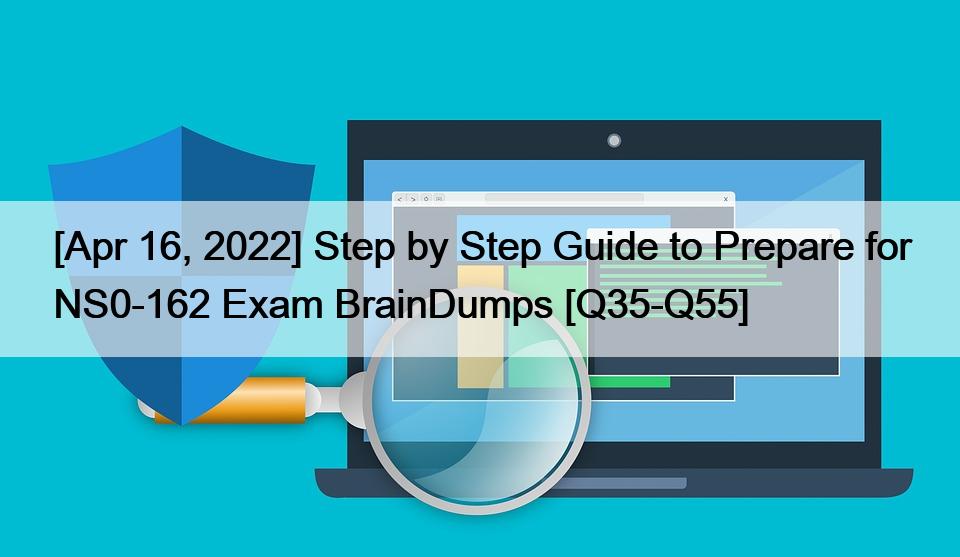 [Apr 16, 2022] Step by Step Guide to Prepare for NS0-162 Exam BrainDumps [Q35-Q55]