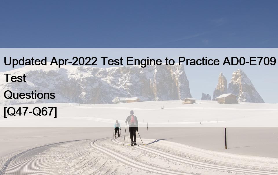 Updated Apr-2022 Test Engine to Practice AD0-E709 Test Questions [Q47-Q67]