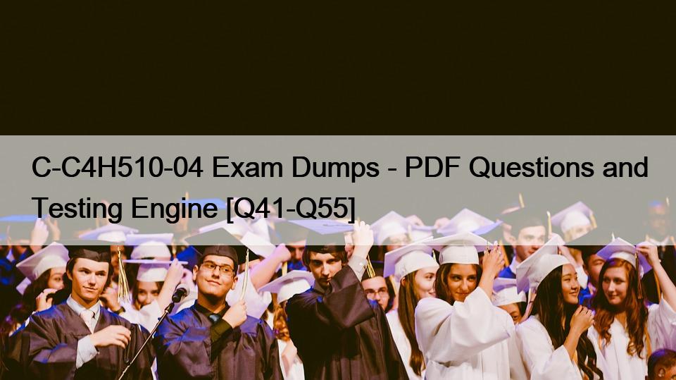 C-C4H510-04 Exam Dumps – PDF Questions and Testing Engine [Q41-Q55]