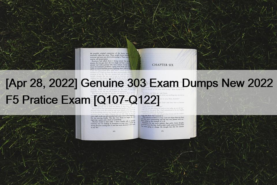 [Apr 28, 2022] Genuine 303 Exam Dumps New 2022 F5 Pratice Exam [Q107-Q122]