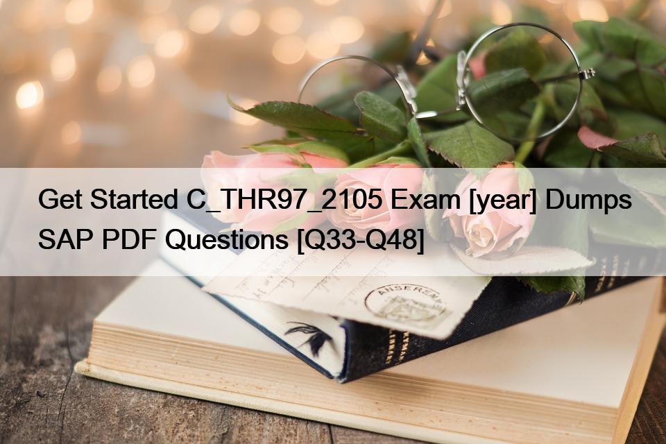 Get Started C_THR97_2105 Exam [year] Dumps SAP PDF Questions [Q33-Q48]