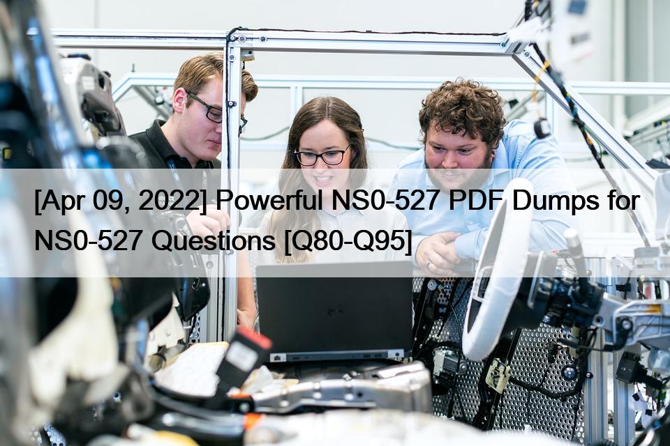[Apr 09, 2022] Powerful NS0-527 PDF Dumps for NS0-527 Questions [Q80-Q95]