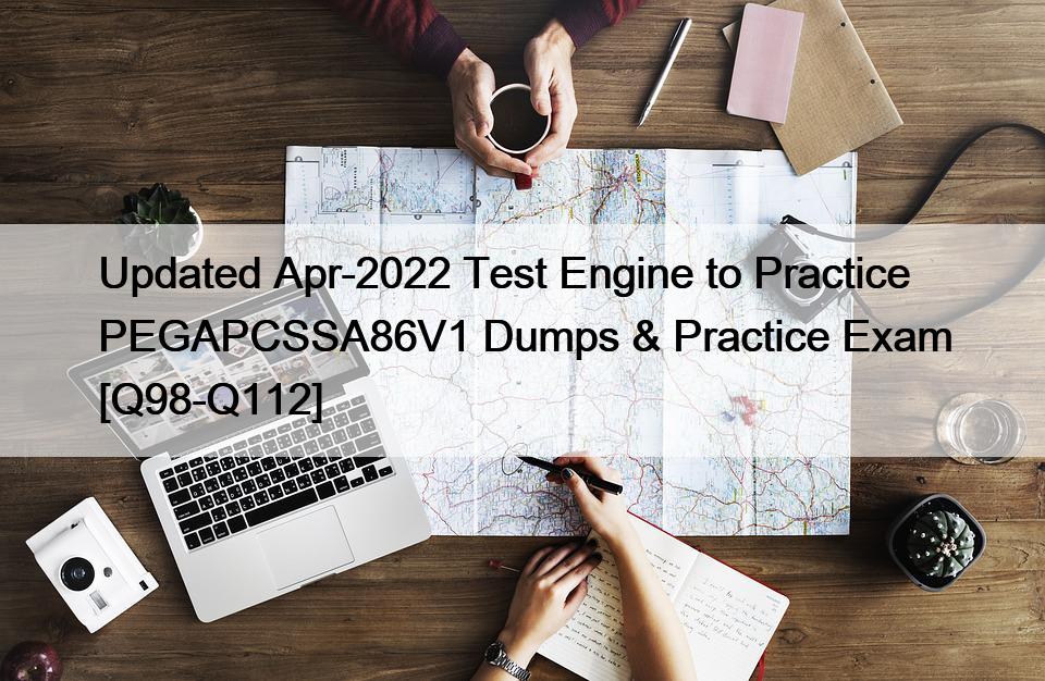 Updated Apr-2022 Test Engine to Practice PEGAPCSSA86V1 Dumps & Practice Exam [Q98-Q112]