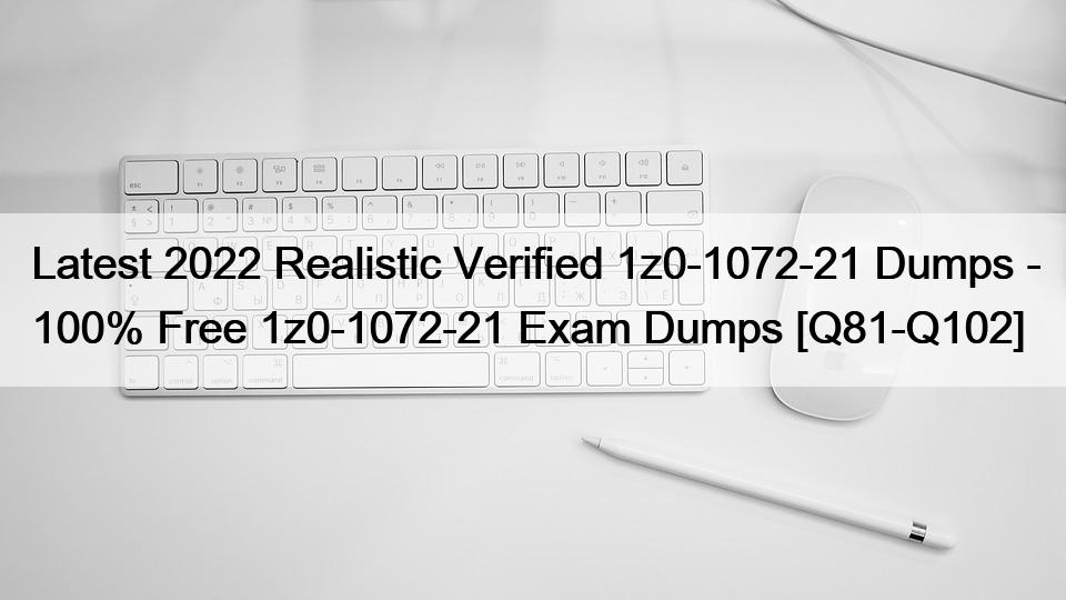 Latest 2022 Realistic Verified 1z0-1072-21 Dumps – 100% Free 1z0-1072-21 Exam Dumps [Q81-Q102]