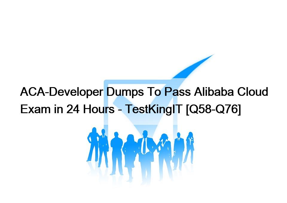 ACA-Developer Dumps To Pass Alibaba Cloud Exam in 24 Hours – TestKingIT [Q58-Q76]