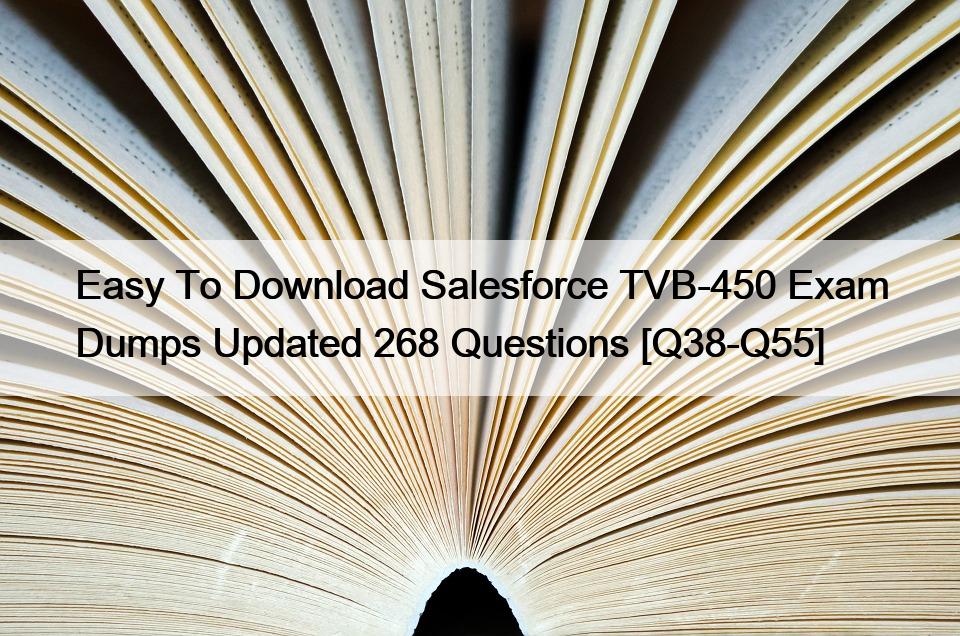 Easy To Download Salesforce TVB-450 Exam Dumps Updated 268 Questions [Q38-Q55]
