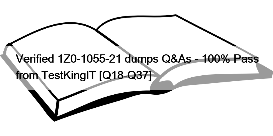 Verified 1Z0-1055-21 dumps Q&As – 100% Pass from TestKingIT [Q18-Q37]
