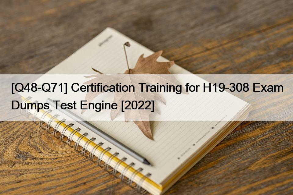 [Q48-Q71] Certification Training for H19-308 Exam Dumps Test Engine [2022]