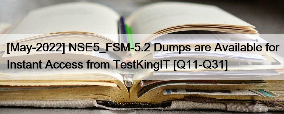 [May-2022] NSE5_FSM-5.2 Dumps are Available for Instant Access from TestKingIT [Q11-Q31]