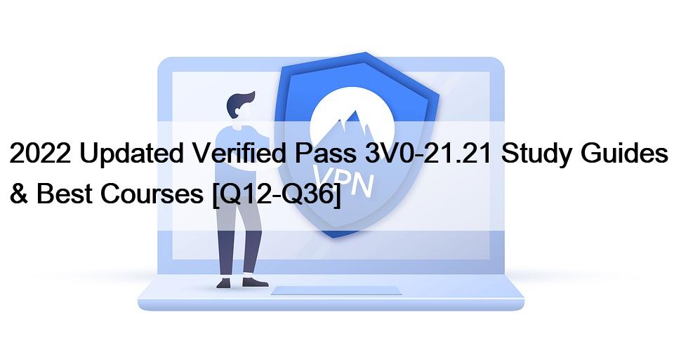 2022 Updated Verified Pass 3V0-21.21 Study Guides & Best Courses [Q12-Q36]