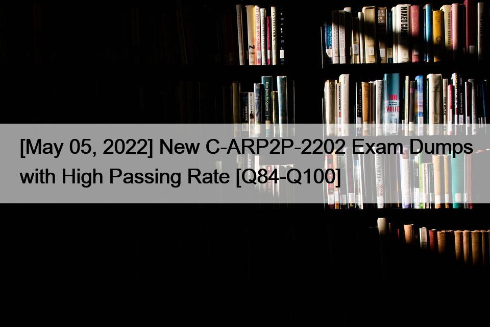 [May 05, 2022] New C-ARP2P-2202 Exam Dumps with High Passing Rate [Q84-Q100]