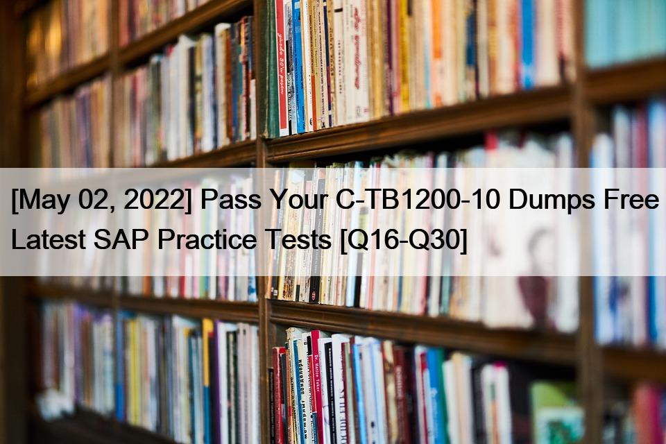 [May 02, 2022] Pass Your C-TB1200-10 Dumps Free Latest SAP Practice Tests [Q16-Q30]