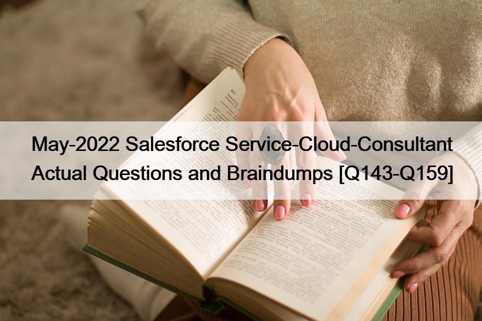 May-2022 Salesforce Service-Cloud-Consultant Actual Questions and Braindumps [Q143-Q159]