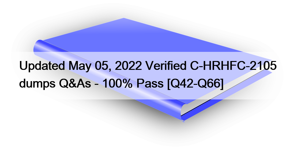 Updated May 05, 2022 Verified C-HRHFC-2105 dumps Q&As – 100% Pass [Q42-Q66]