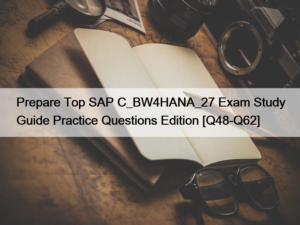 Prepare Top SAP C_BW4HANA_27 Exam Study Guide Practice Questions Edition [Q48-Q62]