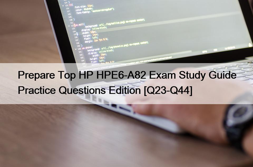 Prepare Top HP HPE6-A82 Exam Study Guide Practice Questions Edition [Q23-Q44]