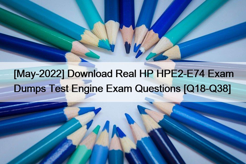 [May-2022] Download Real HP HPE2-E74 Exam Dumps Test Engine Exam Questions [Q18-Q38]