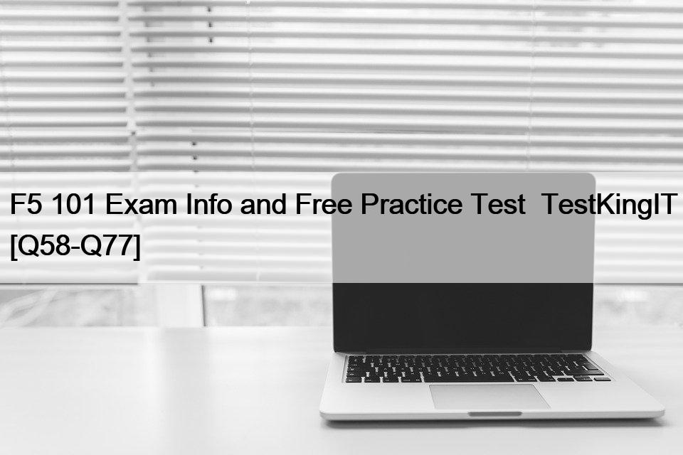 F5 101 Exam Info and Free Practice Test  TestKingIT [Q58-Q77]