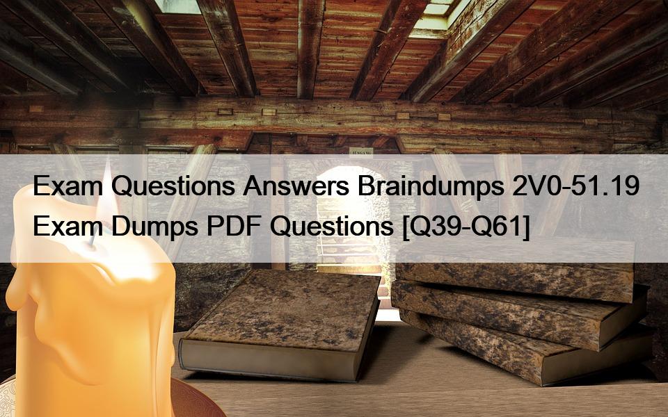 Exam Questions Answers Braindumps 2V0-51.19 Exam Dumps PDF Questions [Q39-Q61]
