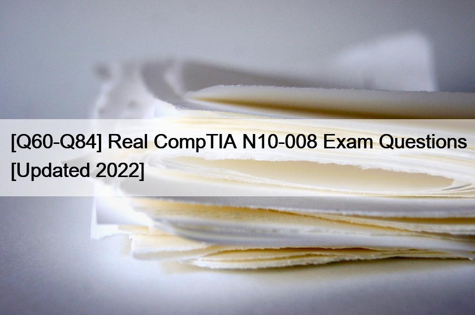 [Q60-Q84] Real CompTIA N10-008 Exam Questions [Updated 2022]