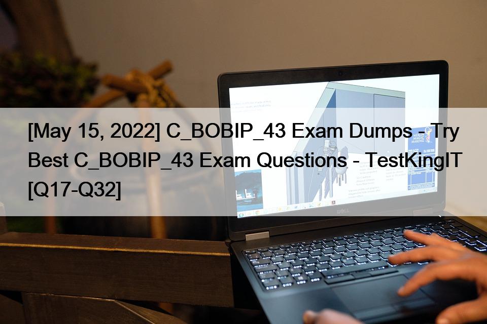 [May 15, 2022] C_BOBIP_43 Exam Dumps – Try Best C_BOBIP_43 Exam Questions – TestKingIT [Q17-Q32]
