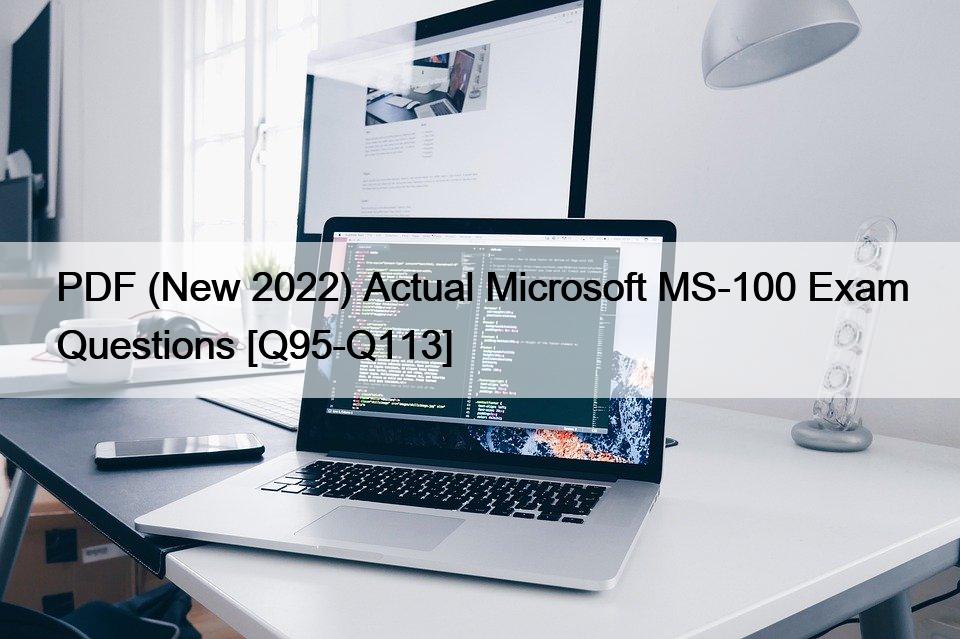 PDF (New 2022) Actual Microsoft MS-100 Exam Questions [Q95-Q113]