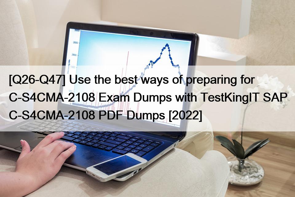 [Q26-Q47] Use the best ways of preparing for C-S4CMA-2108 Exam Dumps with TestKingIT SAP C-S4CMA-2108 PDF Dumps [2022]