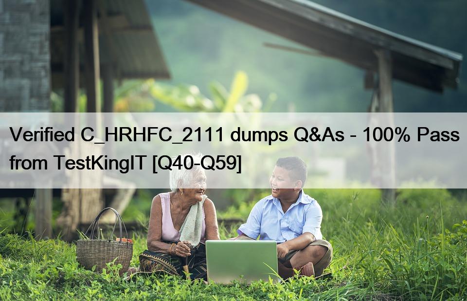 Verified C_HRHFC_2111 dumps Q&As – 100% Pass from TestKingIT [Q40-Q59]