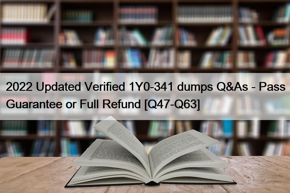 2022 Updated Verified 1Y0-341 dumps Q&As – Pass Guarantee or Full Refund [Q47-Q63]