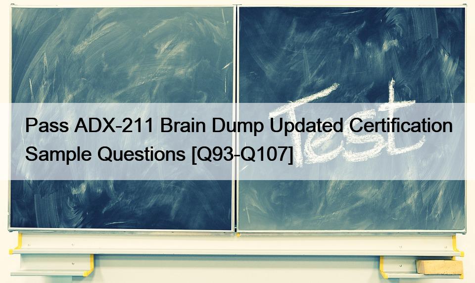 Pass ADX-211 Brain Dump Updated Certification Sample Questions [Q93-Q107]