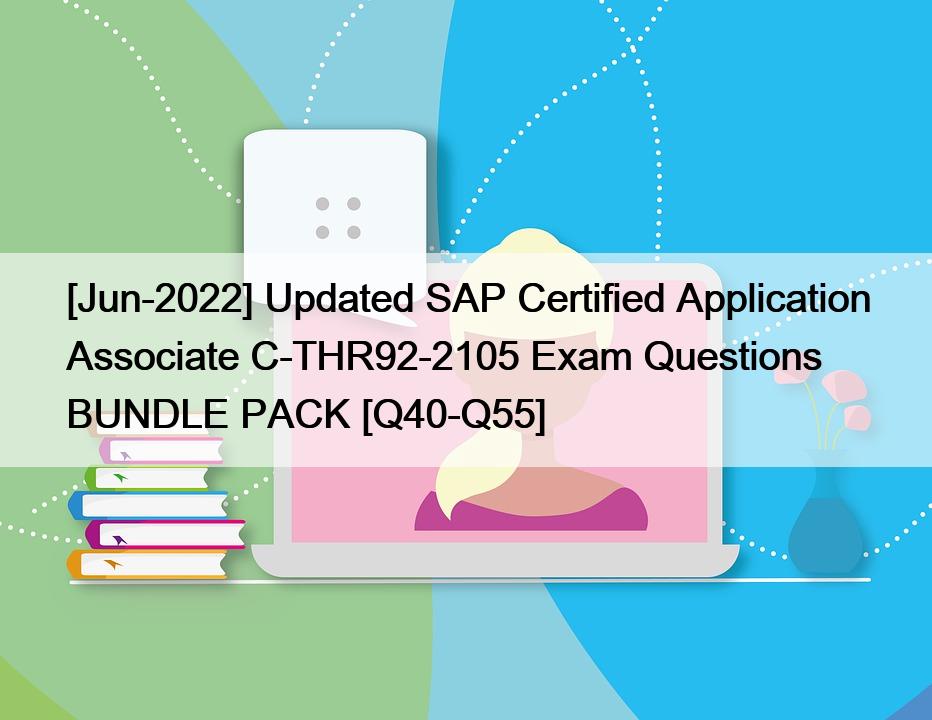 [Jun-2022] Updated SAP Certified Application Associate C-THR92-2105 Exam Questions BUNDLE PACK [Q40-Q55]