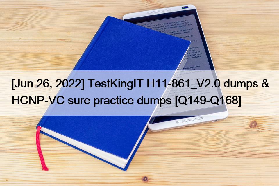 [Jun 26, 2022] TestKingIT H11-861_V2.0 dumps & HCNP-VC sure practice dumps [Q149-Q168]