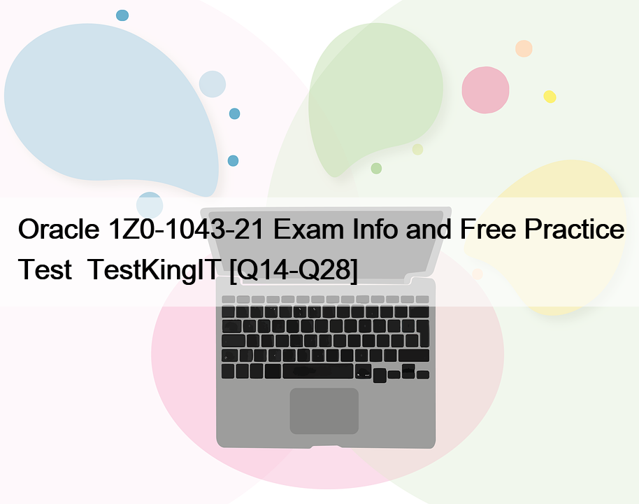 Oracle 1Z0-1043-21 Exam Info and Free Practice Test  TestKingIT [Q14-Q28]