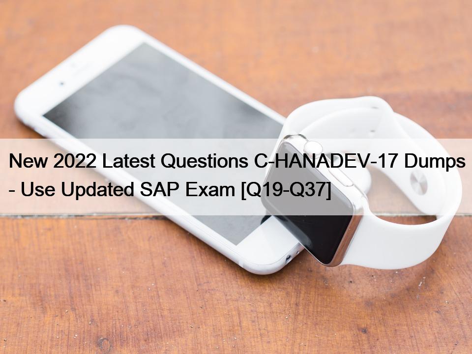 New 2022 Latest Questions C-HANADEV-17 Dumps – Use Updated SAP Exam [Q19-Q37]