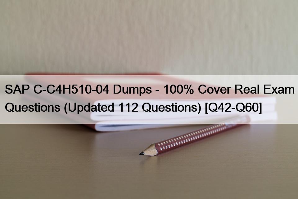 SAP C-C4H510-04 Dumps – 100% Cover Real Exam Questions (Updated 112 Questions) [Q42-Q60]