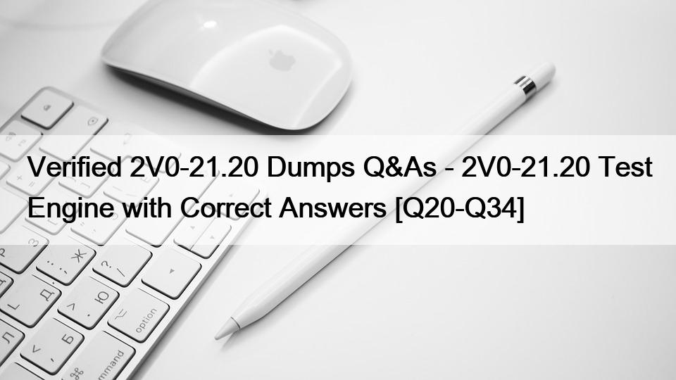 Verified 2V0-21.20 Dumps Q&As – 2V0-21.20 Test Engine with Correct Answers [Q20-Q34]