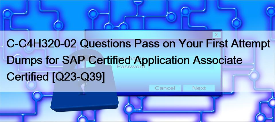 C-C4H320-02 Questions Pass on Your First Attempt Dumps for SAP Certified Application Associate Certified [Q23-Q39]