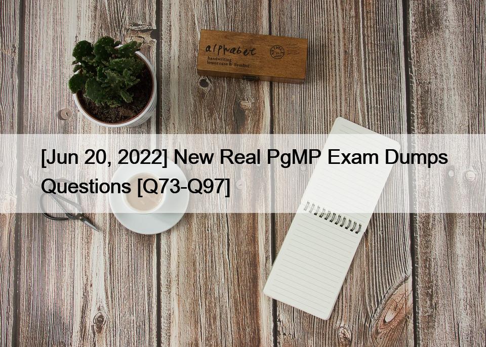 [Jun 20, 2022] New Real PgMP Exam Dumps Questions [Q73-Q97]