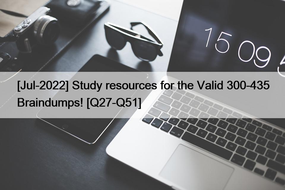[Jul-2022] Study resources for the Valid 300-435 Braindumps! [Q27-Q51]