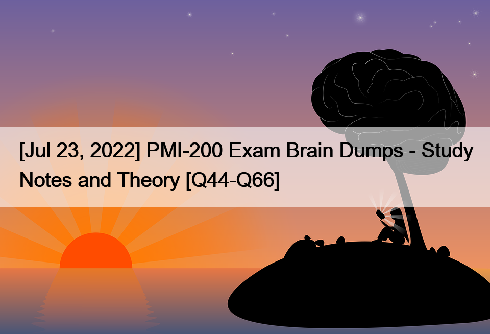 [Jul 23, 2022] PMI-200 Exam Brain Dumps – Study Notes and Theory [Q44-Q66]