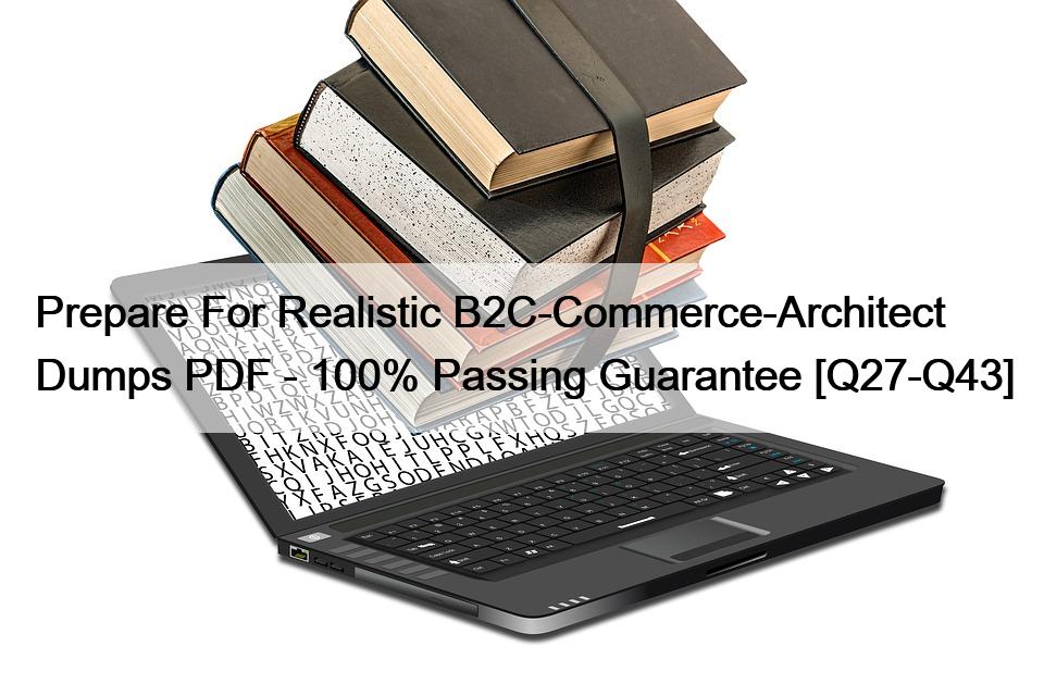 Prepare For Realistic B2C-Commerce-Architect Dumps PDF – 100% Passing Guarantee [Q27-Q43]