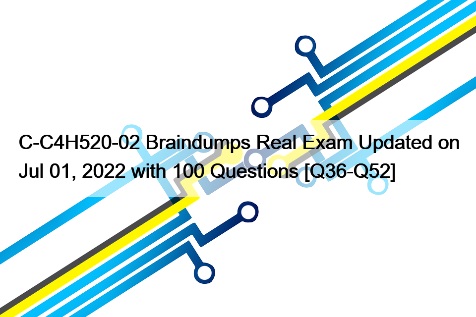 C-C4H520-02 Braindumps Real Exam Updated on Jul 01, 2022 with 100 Questions [Q36-Q52]