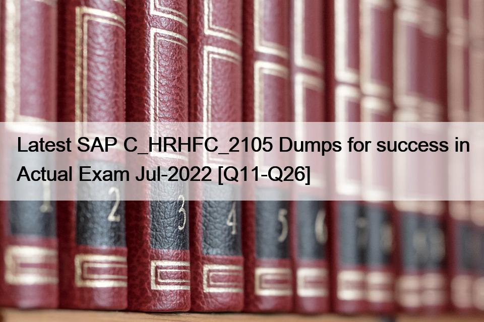Latest SAP C_HRHFC_2105 Dumps for success in Actual Exam Jul-2022 [Q11-Q26]