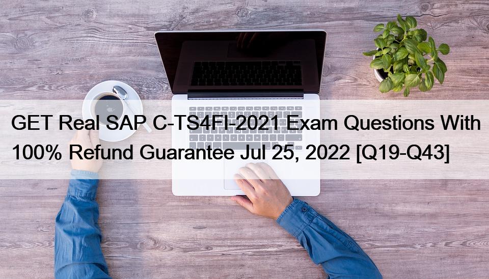GET Real SAP C-TS4FI-2021 Exam Questions With 100% Refund Guarantee Jul 25, 2022 [Q19-Q43]